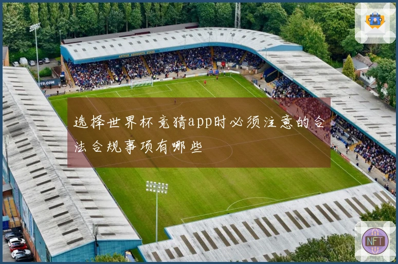 选择世界杯竞猜app时必须注意的合法合规事项有哪些
