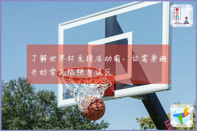 了解世界杯竞猜活动前，你需要避开的常见陷阱与误区