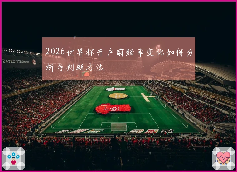 2026世界杯开户前赔率变化如何分析与判断方法