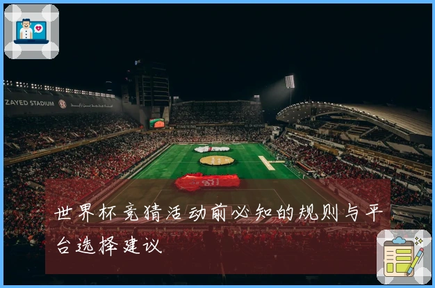 世界杯竞猜活动前必知的规则与平台选择建议