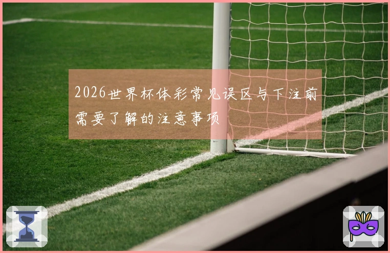 2026世界杯体彩常见误区与下注前需要了解的注意事项