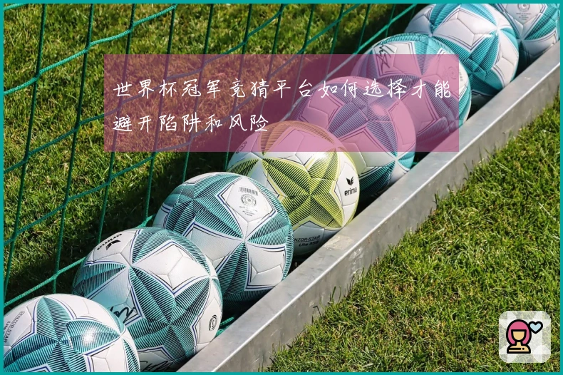 世界杯冠军竞猜平台如何选择才能避开陷阱和风险