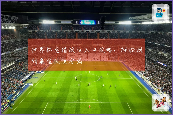 世界杯竞猜投注入口攻略，轻松找到最佳投注方式