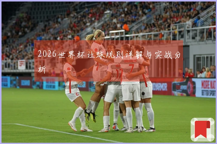 2026世界杯让球规则详解与实战分析