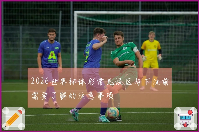 2026世界杯体彩常见误区与下注前需要了解的注意事项