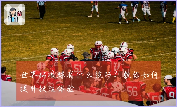 世界杯滚球有什么技巧？教你如何提升投注体验