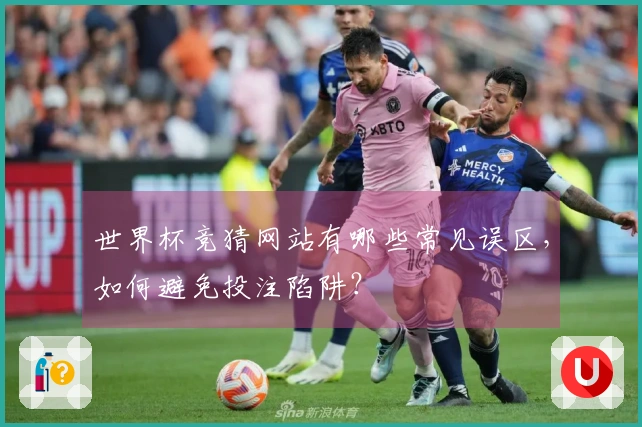 世界杯竞猜网站有哪些常见误区，如何避免投注陷阱？